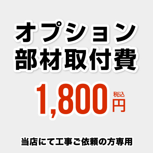 当店オリジナル 工事費 オプション部材取付費 当工事費は担当より必要に応じてご注文のお願いをした場合のみ、ご注文をお願い致します。 ≪CONSTRUCTION-OPTION18≫